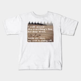 I walk around like everything’s fine, but deep down, inside my shoe, my sock is sliding off. Quote. Kids T-Shirt